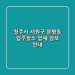 청주시 서원구 분평동 입주청소 업체 정보 안내