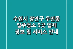 수원시 장안구 우만동 입주청소: 5곳 업체 정보 및 서비스 안내