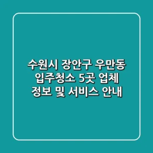 수원시 장안구 우만동 입주청소: 5곳 업체 정보 및 서비스 안내