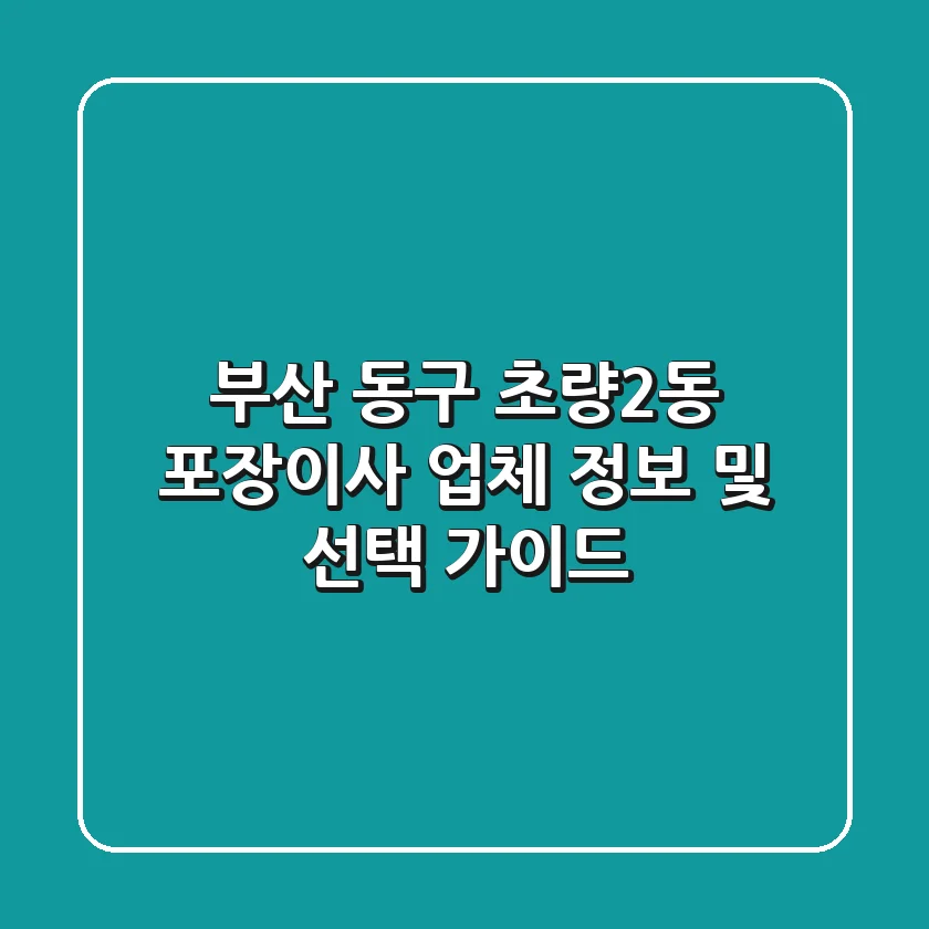부산 동구 초량2동 포장이사 업체 정보 및 선택 가이드