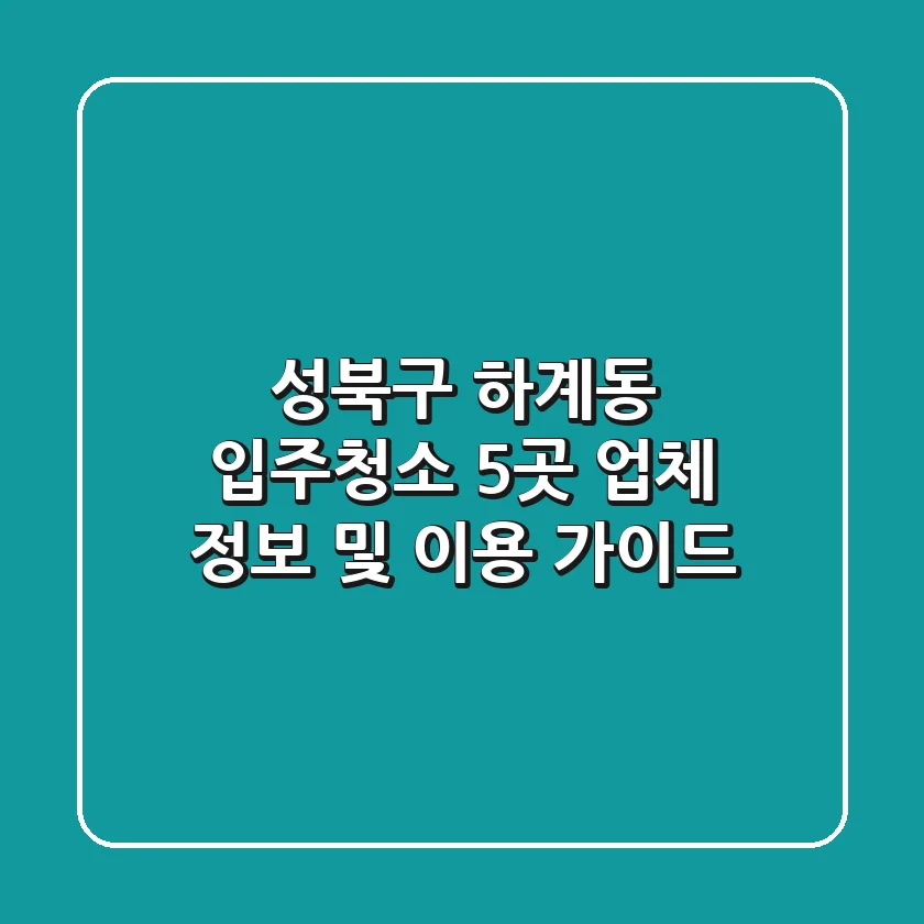 성북구 하계동 입주청소: 5곳 업체 정보 및 이용 가이드
