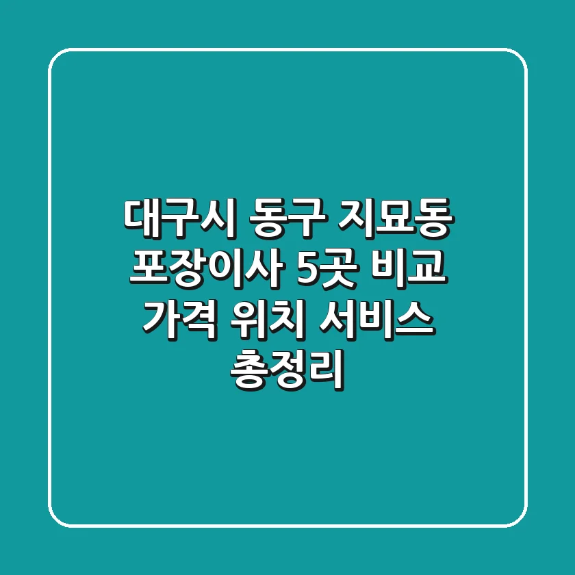 대구시 동구 지묘동 포장이사 5곳 비교 - 가격, 위치, 서비스 총정리