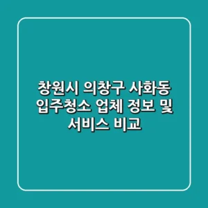 창원시 의창구 사화동 입주청소: 업체 정보 및 서비스 비교