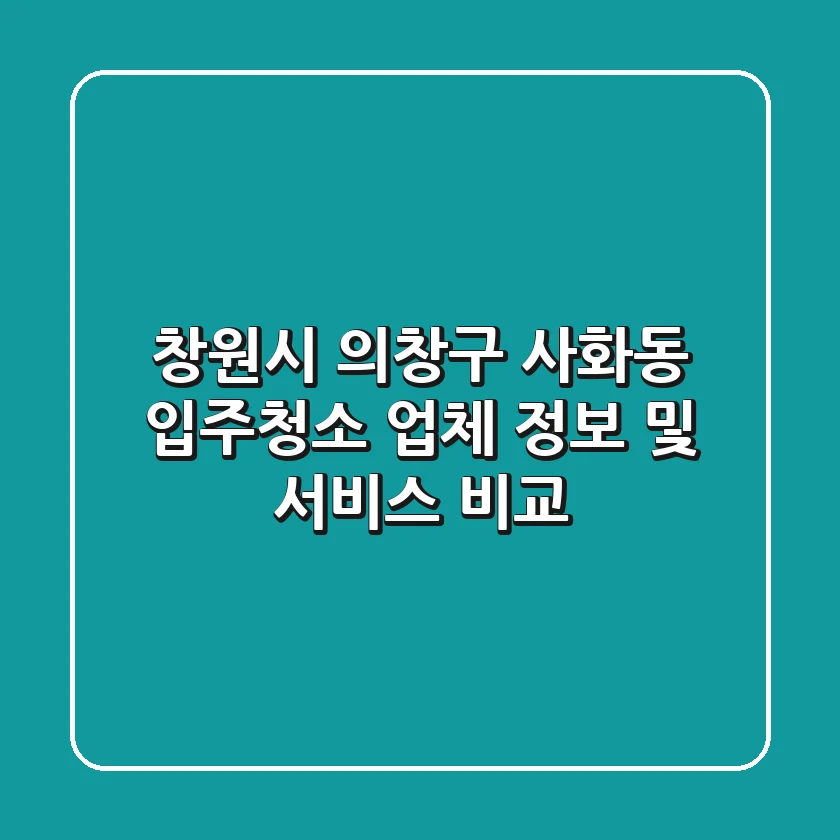 창원시 의창구 사화동 입주청소: 업체 정보 및 서비스 비교