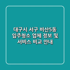 대구시 서구 비산5동 입주청소: 업체 정보 및 서비스 비교 안내