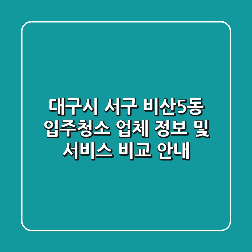 대구시 서구 비산5동 입주청소: 업체 정보 및 서비스 비교 안내