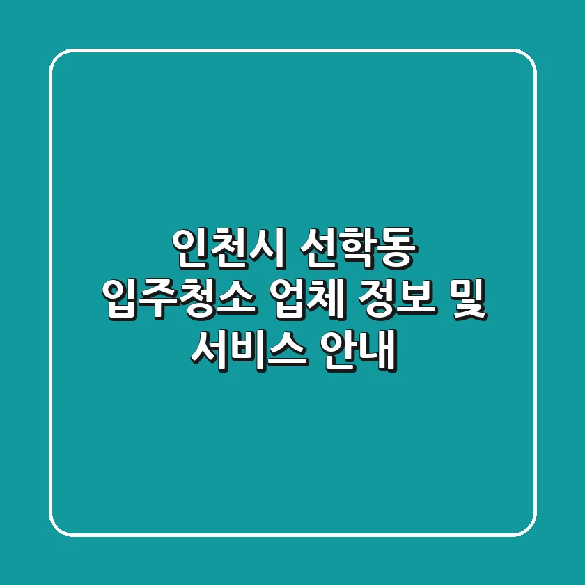 인천시 선학동 입주청소 업체 정보 및 서비스 안내