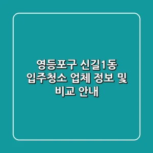 영등포구 신길1동 입주청소 업체 정보 및 비교 안내