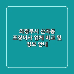 의정부시 산곡동 포장이사 업체 비교 및 정보 안내