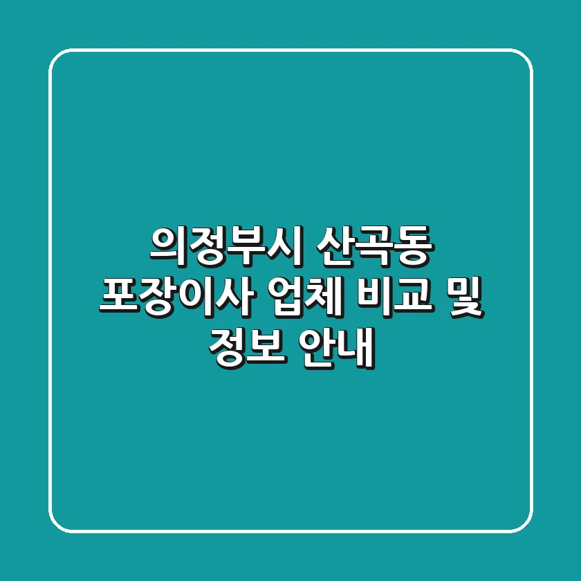 의정부시 산곡동 포장이사 업체 비교 및 정보 안내