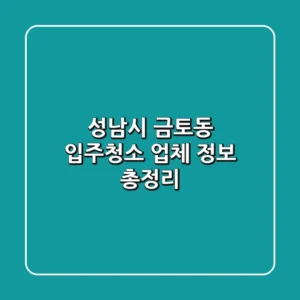 성남시 금토동 입주청소 업체 정보 총정리