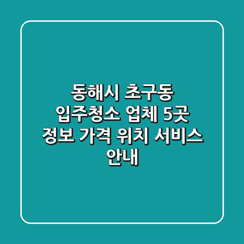 동해시 초구동 입주청소 업체 5곳 정보 - 가격, 위치, 서비스 안내