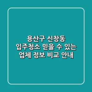 용산구 신창동 입주청소: 믿을 수 있는 업체 정보 비교 안내