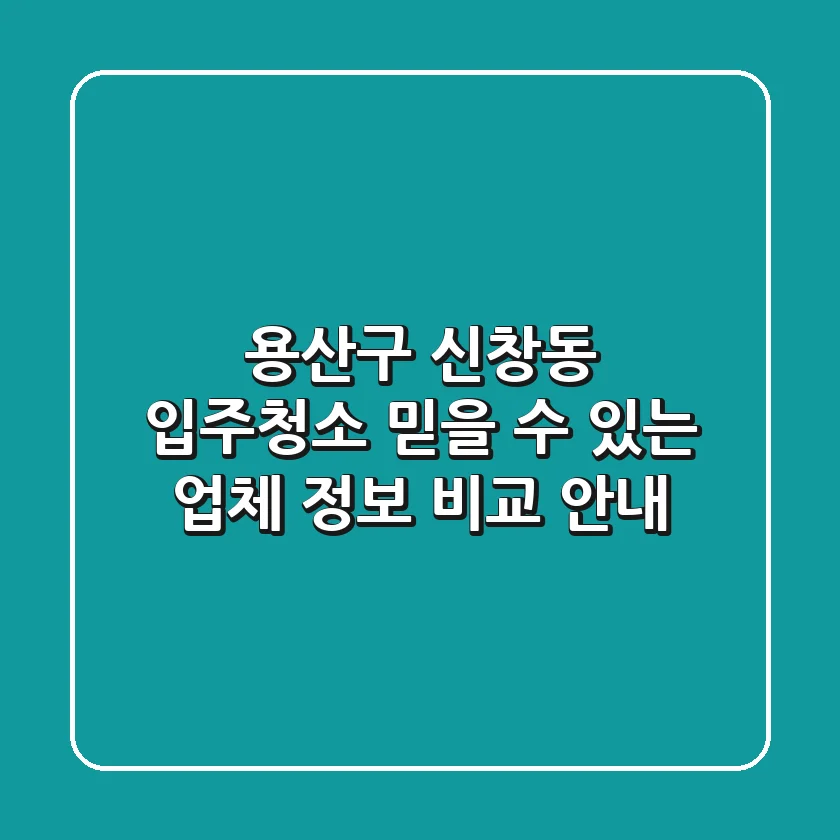 용산구 신창동 입주청소: 믿을 수 있는 업체 정보 비교 안내