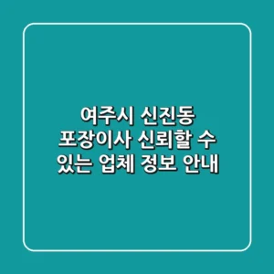 여주시 신진동 포장이사, 신뢰할 수 있는 업체 정보 안내