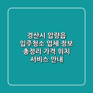 경산시 압량읍 입주청소 업체 정보 총정리 - 가격, 위치, 서비스 안내