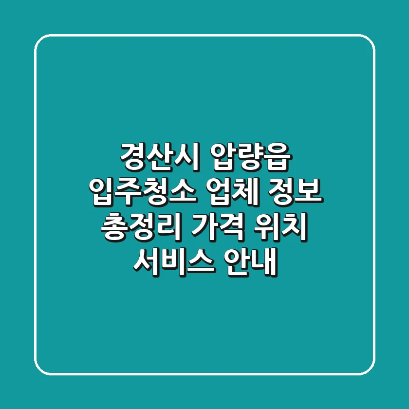 경산시 압량읍 입주청소 업체 정보 총정리 - 가격, 위치, 서비스 안내