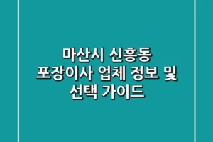마산시 신흥동 포장이사 업체 정보 및 선택 가이드
