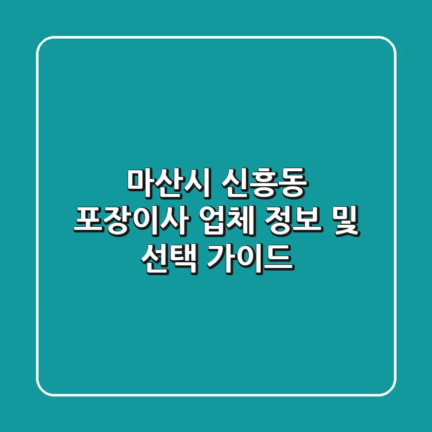 마산시 신흥동 포장이사 업체 정보 및 선택 가이드