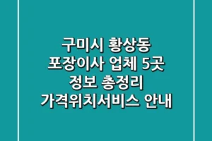 구미시 황상동 포장이사 업체 5곳 정보 총정리 – 가격/위치/서비스 안내
