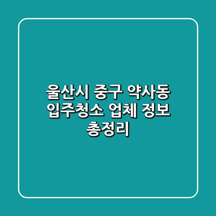 울산시 중구 약사동 입주청소 업체 정보 총정리