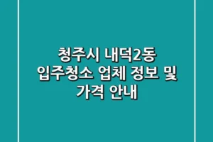 청주시 내덕2동 입주청소 업체 정보 및 가격 안내