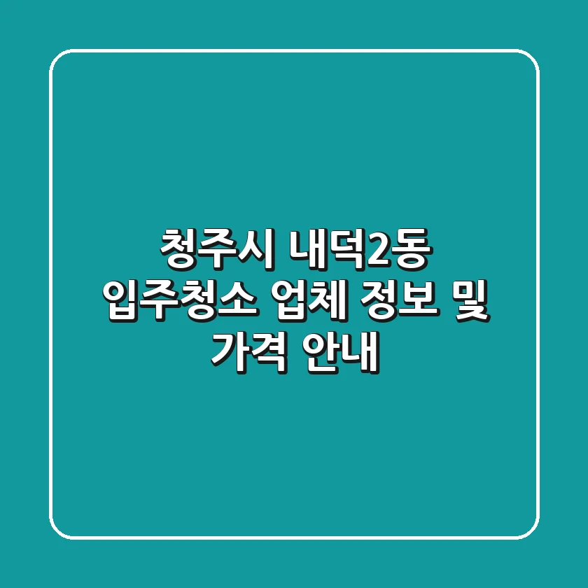 청주시 내덕2동 입주청소 업체 정보 및 가격 안내