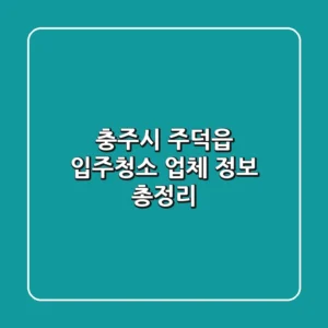 충주시 주덕읍 입주청소 업체 정보 총정리