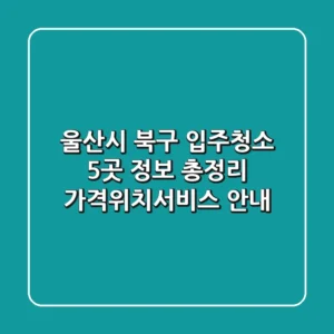 울산시 북구 입주청소 5곳 정보 총정리 - 가격/위치/서비스 안내
