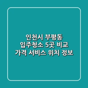 인천시 부평동 입주청소 5곳 비교 - 가격, 서비스, 위치 정보