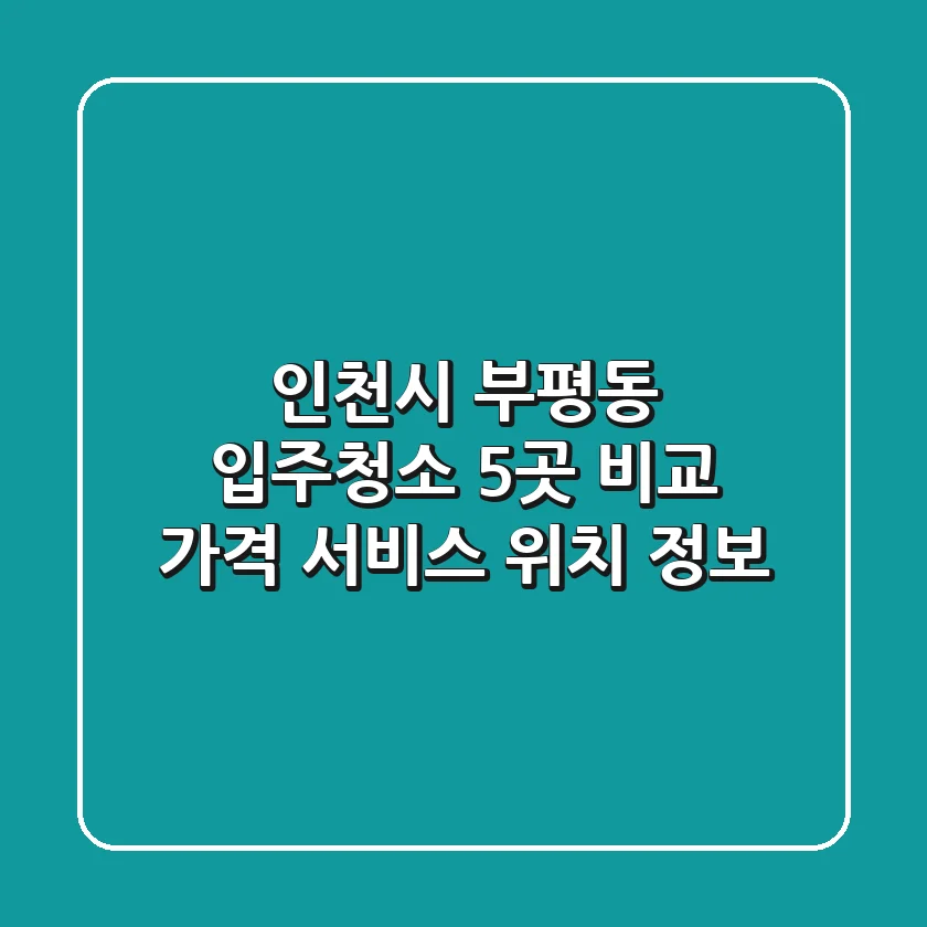 인천시 부평동 입주청소 5곳 비교 - 가격, 서비스, 위치 정보