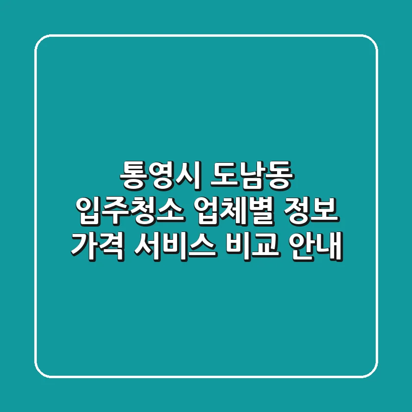 통영시 도남동 입주청소: 업체별 정보, 가격, 서비스 비교 안내