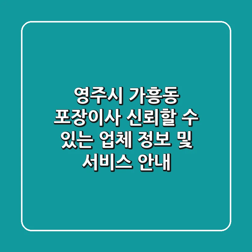 영주시 가흥동 포장이사: 신뢰할 수 있는 업체 정보 및 서비스 안내