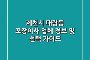 제천시 대랑동 포장이사 업체 정보 및 선택 가이드