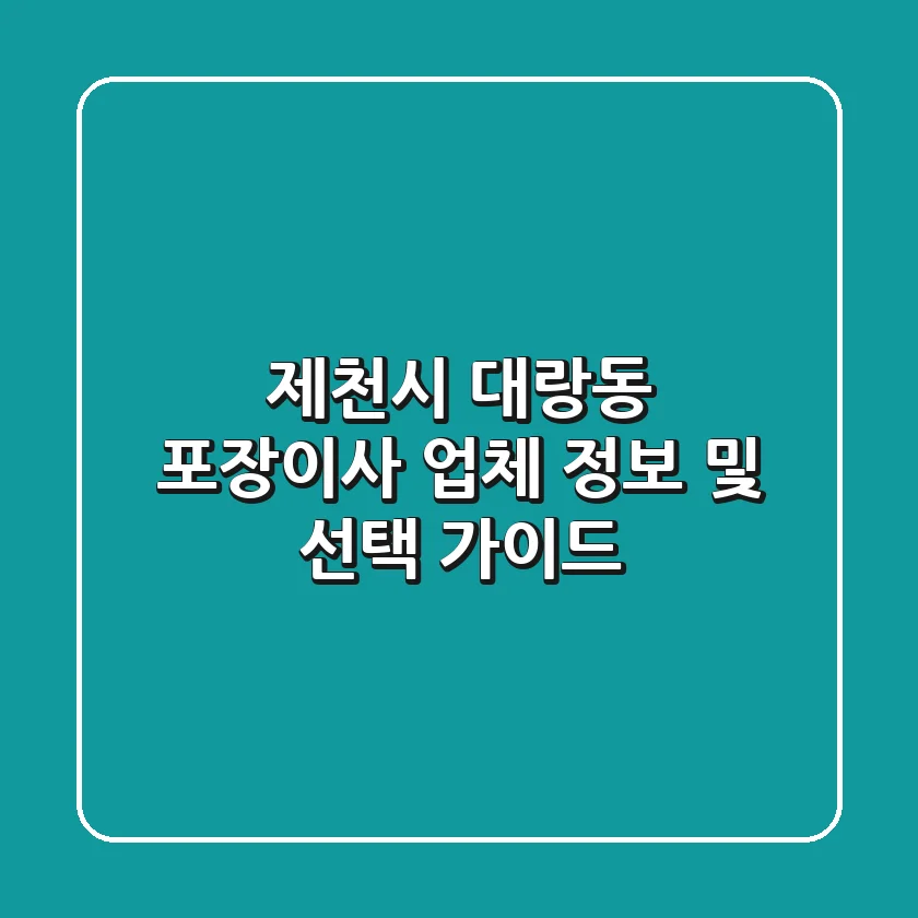 제천시 대랑동 포장이사 업체 정보 및 선택 가이드