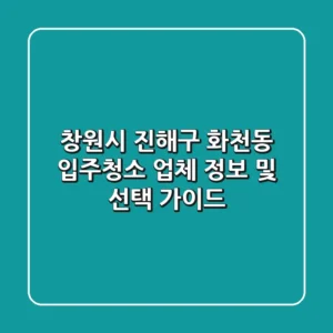 창원시 진해구 화천동 입주청소 업체 정보 및 선택 가이드