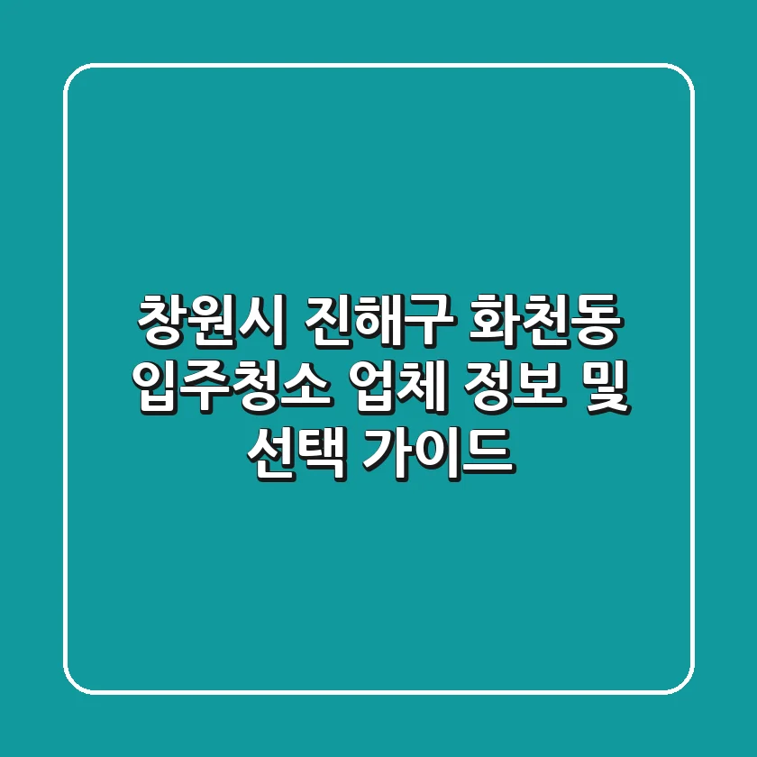 창원시 진해구 화천동 입주청소 업체 정보 및 선택 가이드
