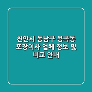 천안시 동남구 용곡동 포장이사 업체 정보 및 비교 안내