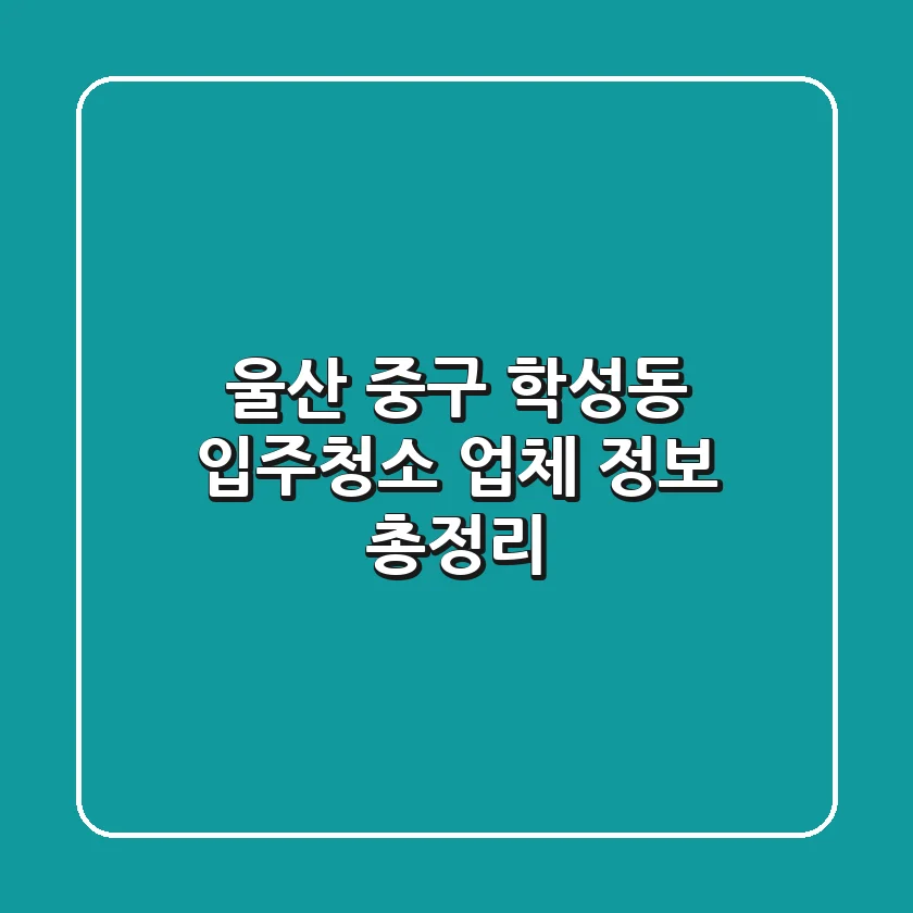 울산 중구 학성동 입주청소 업체 정보 총정리