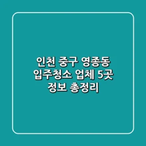 인천 중구 영종동 입주청소 업체 5곳 정보 총정리