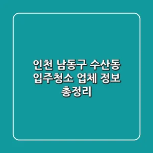 인천 남동구 수산동 입주청소 업체 정보 총정리