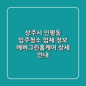 상주시 인평동 입주청소 업체 정보 - 에버그린홈케어 상세 안내