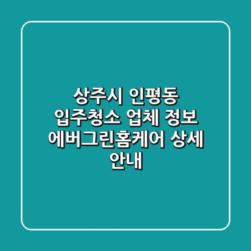 상주시 인평동 입주청소 업체 정보 - 에버그린홈케어 상세 안내