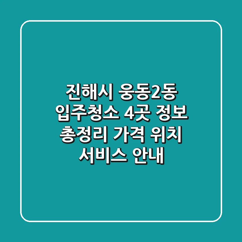 진해시 웅동2동 입주청소 4곳 정보 총정리 - 가격, 위치, 서비스 안내