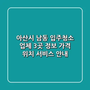 아산시 남동 입주청소 업체 3곳 정보 - 가격, 위치, 서비스 안내
