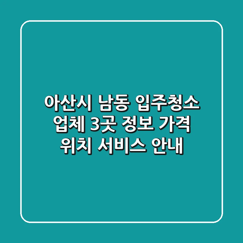 아산시 남동 입주청소 업체 3곳 정보 - 가격, 위치, 서비스 안내