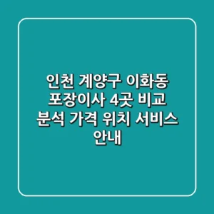 인천 계양구 이화동 포장이사 4곳 비교 분석 - 가격, 위치, 서비스 안내
