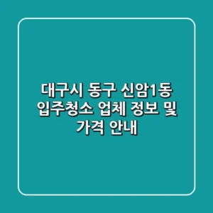 대구시 동구 신암1동 입주청소 업체 정보 및 가격 안내