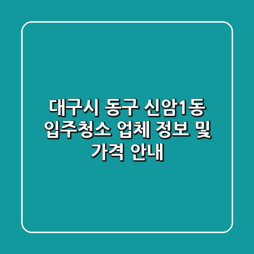 대구시 동구 신암1동 입주청소 업체 정보 및 가격 안내