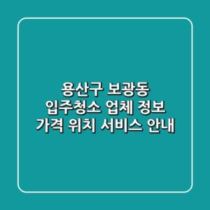 용산구 보광동 입주청소 업체 정보 - 가격, 위치, 서비스 안내